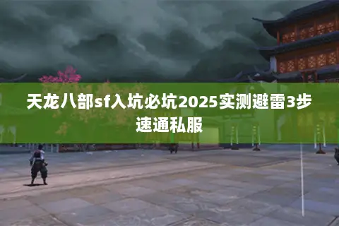 天龙八部sf入坑必坑2025实测避雷3步速通私服