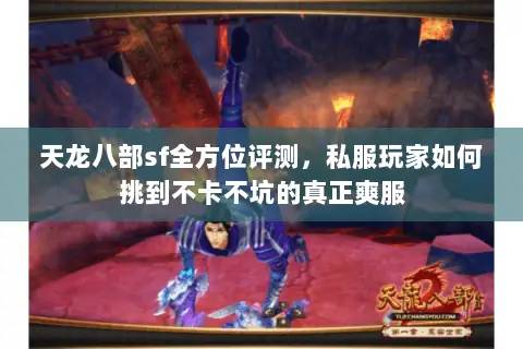 天龙八部sf全方位评测,私服玩家如何挑到不卡不坑的真正爽服 天龙八部sf全方位评测,私服玩家如何挑到不卡不坑的真正爽服