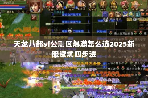 天龙八部sf公测区爆满怎么选2025新服避坑四步法 天龙八部sf公测区爆满怎么选2025新服避坑四步法