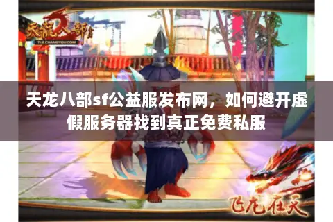 天龙八部sf公益服发布网，如何避开虚假服务器找到真正免费私服