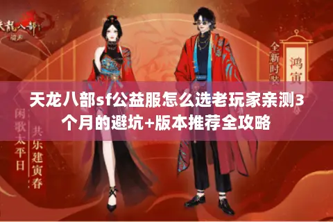 天龙八部sf公益服怎么选老玩家亲测3个月的避坑+版本推荐全攻略 天龙八部sf公益服怎么选老玩家亲测3个月的避坑+版本推荐全攻略
