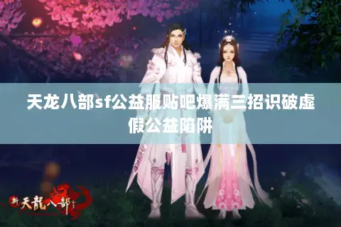 天龙八部sf公益服贴吧爆满三招识破虚假公益陷阱