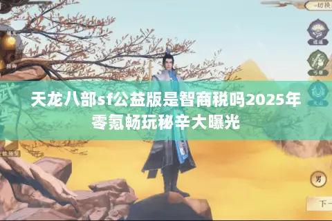 天龙八部sf公益版是智商税吗2025年零氪畅玩秘辛大曝光