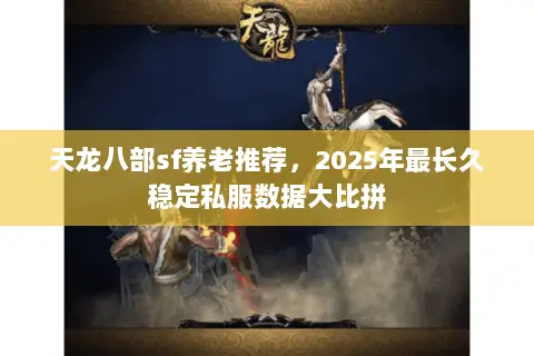 天龙八部sf养老推荐,2025年最长久稳定私服数据大比拼 天龙八部sf养老推荐,2025年最长久稳定私服数据大比拼