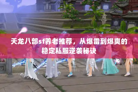 天龙八部sf养老推荐,从爆雷到爆爽的稳定私服逆袭秘诀 天龙八部sf养老推荐,从爆雷到爆爽的稳定私服逆袭秘诀
