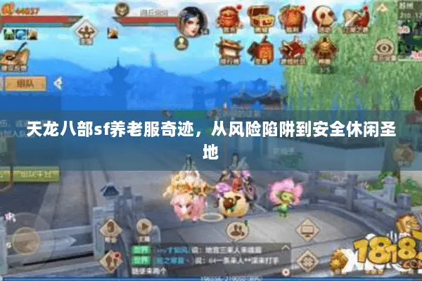 天龙八部sf养老服奇迹,从风险陷阱到安全休闲圣地 天龙八部sf养老服奇迹,从风险陷阱到安全休闲圣地