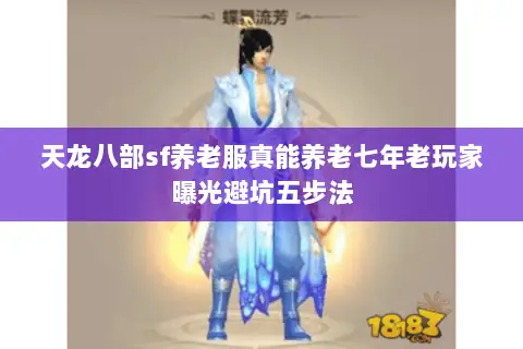 天龙八部sf养老服真能养老七年老玩家曝光避坑五步法 天龙八部sf养老服真能养老七年老玩家曝光避坑五步法