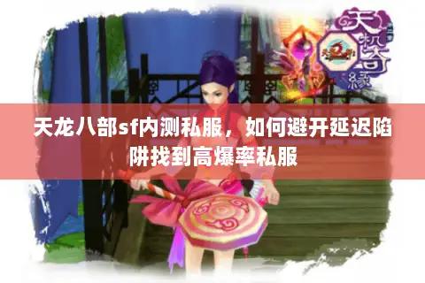 天龙八部sf内测私服,如何避开延迟陷阱找到高爆率私服 天龙八部sf内测私服,如何避开延迟陷阱找到高爆率私服
