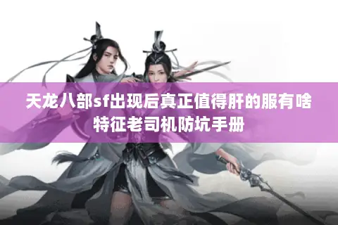 天龙八部sf出现后真正值得肝的服有啥特征老司机防坑手册 天龙八部sf出现后真正值得肝的服有啥特征老司机防坑手册