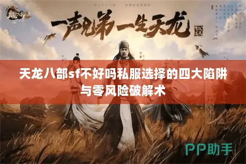 天龙八部sf不好吗私服选择的四大陷阱与零风险破解术 天龙八部sf不好吗私服选择的四大陷阱与零风险破解术