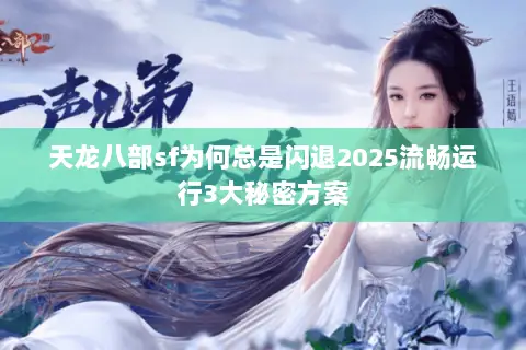 天龙八部sf为何总是闪退2025流畅运行3大秘密方案