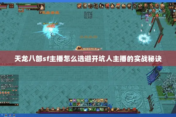天龙八部sf主播怎么选避开坑人主播的实战秘诀