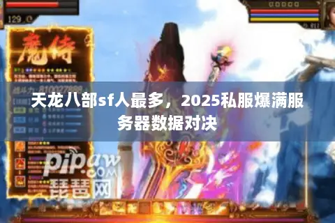 天龙八部sf人最多,2025私服爆满服务器数据对决 天龙八部sf人最多,2025私服爆满服务器数据对决