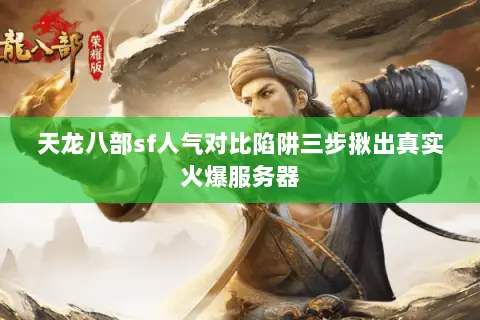 天龙八部sf人气对比陷阱三步揪出真实火爆服务器 天龙八部sf人气对比陷阱三步揪出真实火爆服务器