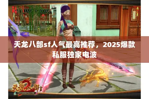 天龙八部sf人气最高推荐,2025爆款私服独家电波 天龙八部sf人气最高推荐,2025爆款私服独家电波