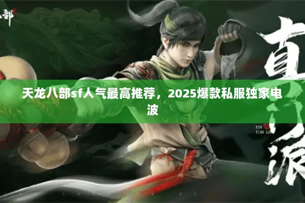 天龙八部sf人气最高推荐,2025爆款私服独家电波 天龙八部sf人气最高推荐,2025爆款私服独家电波
