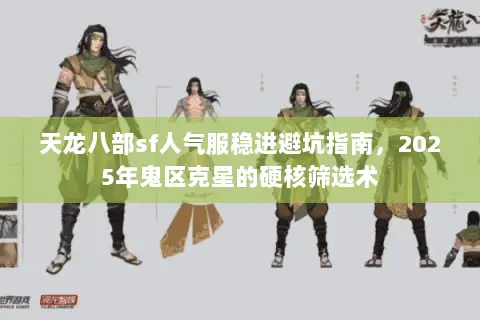 天龙八部sf人气服稳进避坑指南,2025年鬼区克星的硬核筛选术 天龙八部sf人气服稳进避坑指南,2025年鬼区克星的硬核筛选术