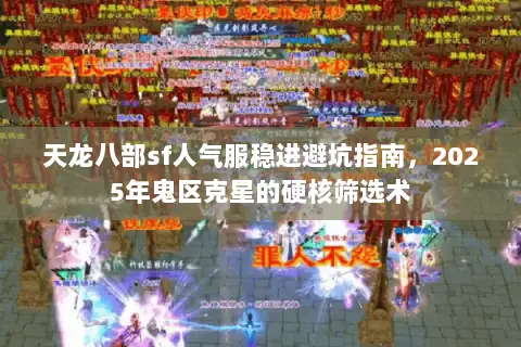 天龙八部sf人气服稳进避坑指南,2025年鬼区克星的硬核筛选术 天龙八部sf人气服稳进避坑指南,2025年鬼区克星的硬核筛选术