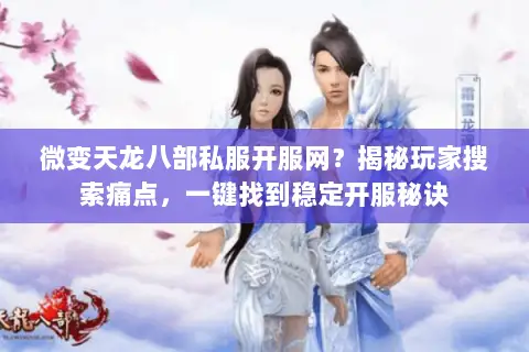 微变天龙八部私服开服网？揭秘玩家搜索痛点，一键找到稳定开服秘诀
