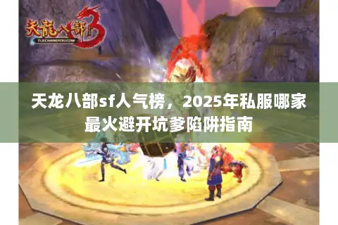 天龙八部sf人气榜，2025年私服哪家最火避开坑爹陷阱指南