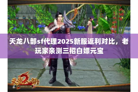 天龙八部sf代理2025新服返利对比,老玩家亲测三招白嫖元宝 天龙八部sf代理2025新服返利对比,老玩家亲测三招白嫖元宝
