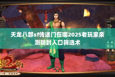 天龙八部sf传送门在哪2025老玩家亲测防封入口筛选术 天龙八部sf传送门在哪2025老玩家亲测防封入口筛选术
