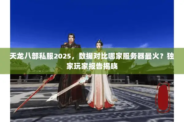 天龙八部私服2025,数据对比哪家服务器最火?独家玩家报告揭晓 天龙八部私服2025,数据对比哪家服务器最火?独家玩家报告揭晓
