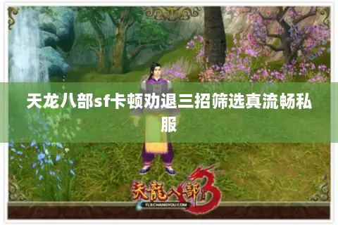 天龙八部sf卡顿劝退三招筛选真流畅私服 天龙八部sf卡顿劝退三招筛选真流畅私服