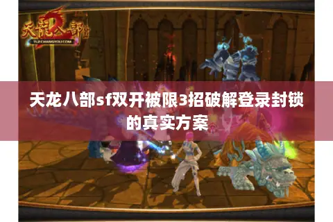 天龙八部sf双开被限3招破解登录封锁的真实方案 天龙八部sf双开被限3招破解登录封锁的真实方案