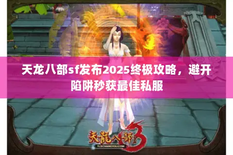 天龙八部sf发布2025终极攻略,避开陷阱秒获最佳私服 天龙八部sf发布2025终极攻略,避开陷阱秒获最佳私服