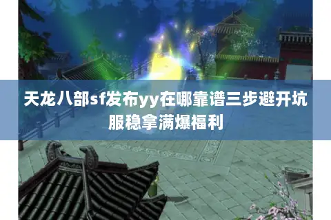 天龙八部sf发布yy在哪靠谱三步避开坑服稳拿满爆福利 天龙八部sf发布yy在哪靠谱三步避开坑服稳拿满爆福利