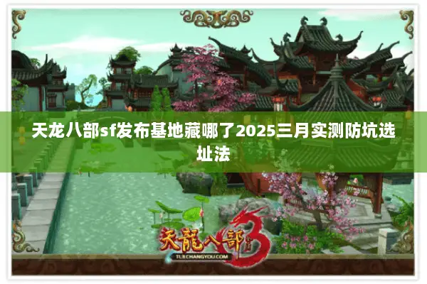 天龙八部sf发布基地藏哪了2025三月实测防坑选址法