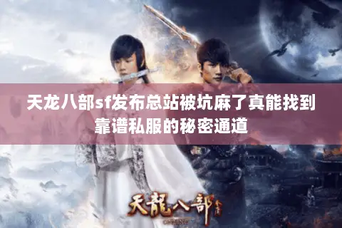 天龙八部sf发布总站被坑麻了真能找到靠谱私服的秘密通道