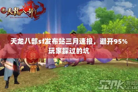 天龙八部sf发布站三月速报,避开95%玩家踩过的坑 天龙八部sf发布站三月速报,避开95%玩家踩过的坑