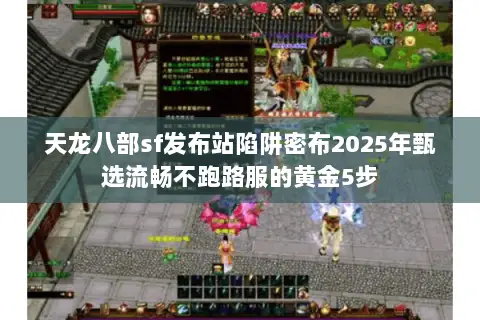 天龙八部sf发布站陷阱密布2025年甄选流畅不跑路服的黄金5步 天龙八部sf发布站陷阱密布2025年甄选流畅不跑路服的黄金5步