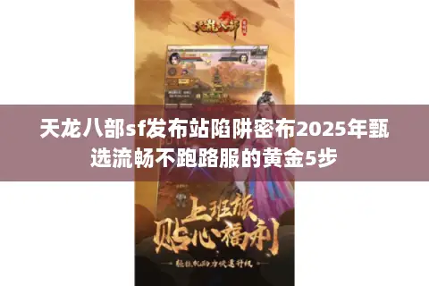 天龙八部sf发布站陷阱密布2025年甄选流畅不跑路服的黄金5步 天龙八部sf发布站陷阱密布2025年甄选流畅不跑路服的黄金5步