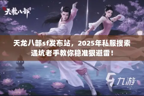 天龙八部sf发布站,2025年私服搜索遇坑老手教你稳准狠避雷! 天龙八部sf发布站,2025年私服搜索遇坑老手教你稳准狠避雷!