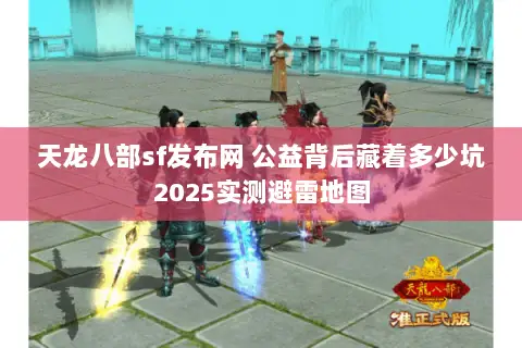 天龙八部sf发布网 公益背后藏着多少坑2025实测避雷地图 天龙八部sf发布网 公益背后藏着多少坑2025实测避雷地图
