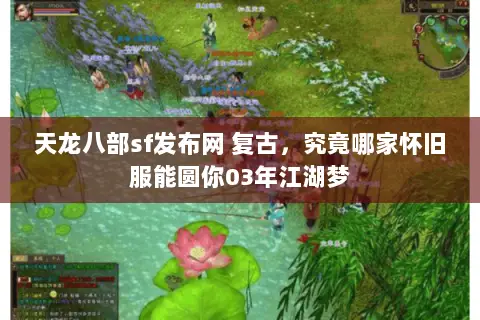 天龙八部sf发布网 复古，究竟哪家怀旧服能圆你03年江湖梦