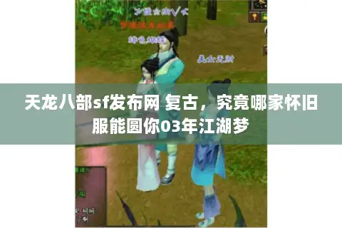 天龙八部sf发布网 复古，究竟哪家怀旧服能圆你03年江湖梦