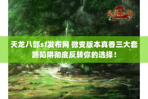 天龙八部sf发布网 微变版本真香三大套路陷阱彻底反转你的选择! 天龙八部sf发布网 微变版本真香三大套路陷阱彻底反转你的选择!