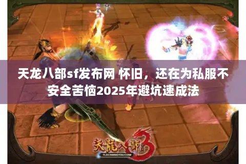 天龙八部sf发布网 怀旧，还在为私服不安全苦恼2025年避坑速成法
