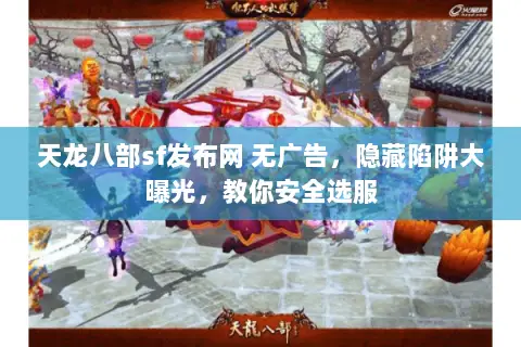 天龙八部sf发布网 无广告,隐藏陷阱大曝光,教你安全选服 天龙八部sf发布网 无广告,隐藏陷阱大曝光,教你安全选服