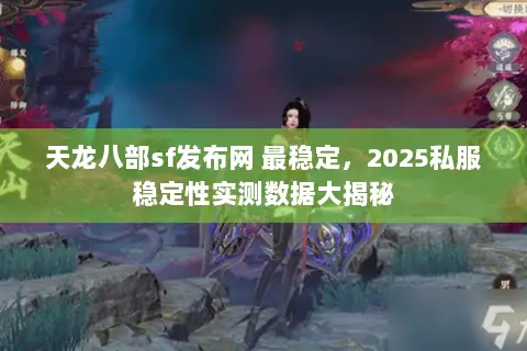 天龙八部sf发布网 最稳定，2025私服稳定性实测数据大揭秘