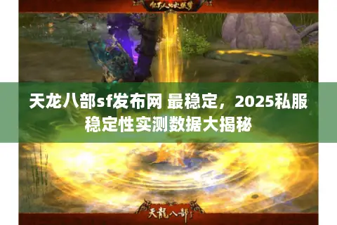 天龙八部sf发布网 最稳定，2025私服稳定性实测数据大揭秘