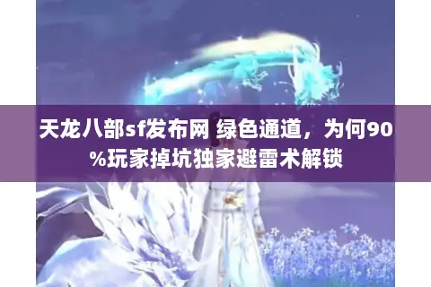 天龙八部sf发布网 绿色通道,为何90%玩家掉坑独家避雷术解锁 天龙八部sf发布网 绿色通道,为何90%玩家掉坑独家避雷术解锁