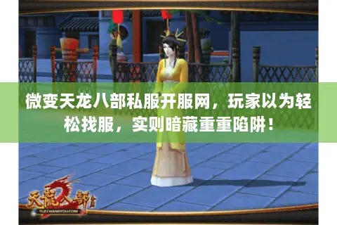 微变天龙八部私服开服网,玩家以为轻松找服,实则暗藏重重陷阱! 微变天龙八部私服开服网,玩家以为轻松找服,实则暗藏重重陷阱!