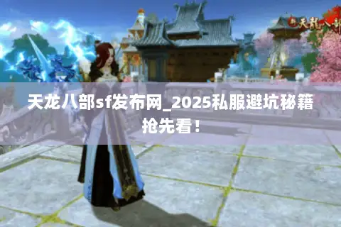 天龙八部sf发布网_2025私服避坑秘籍抢先看! 天龙八部sf发布网_2025私服避坑秘籍抢先看!
