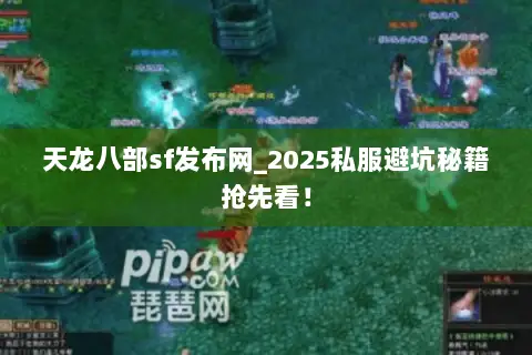 天龙八部sf发布网_2025私服避坑秘籍抢先看! 天龙八部sf发布网_2025私服避坑秘籍抢先看!