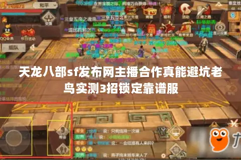 天龙八部sf发布网主播合作真能避坑老鸟实测3招锁定靠谱服 天龙八部sf发布网主播合作真能避坑老鸟实测3招锁定靠谱服